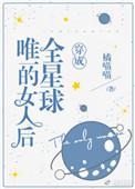 穿成全星球唯一的女人后全文