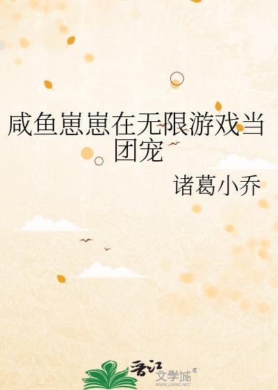 咸鱼崽崽在无限游戏当团宠诸葛小乔