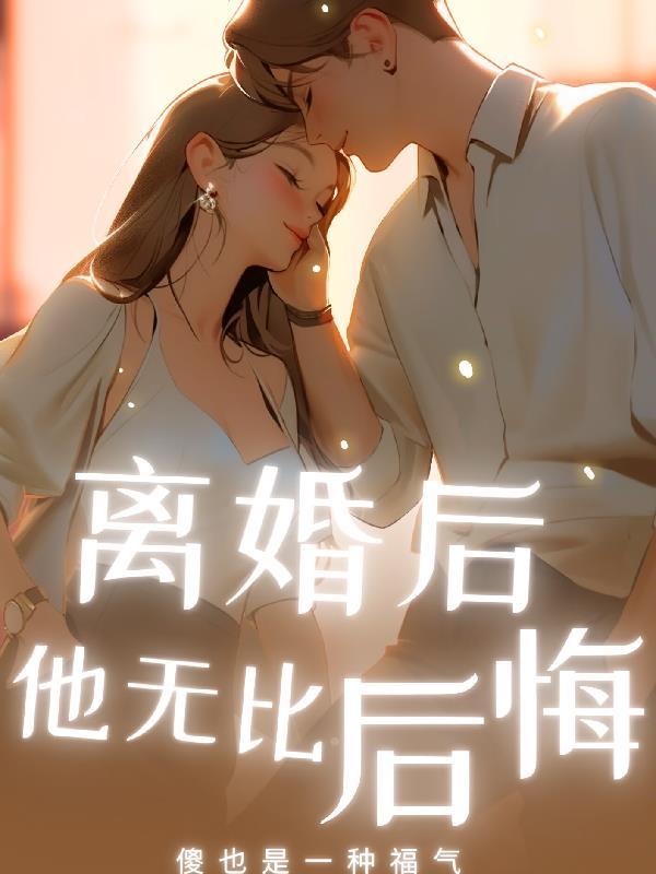 离婚后他无比后悔完整版