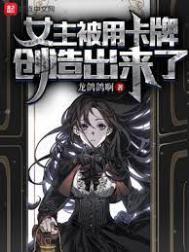 女主被用卡牌创造出来了 精校版