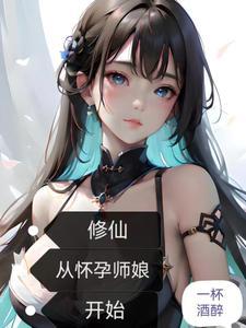 修仙从怀孕师娘开始一杯酒醉