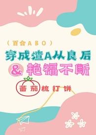 穿成渣A从良后艳福不断(百合ABO)蕃茄梳打饼