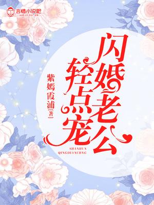 闪婚老公轻点宠第四集电视短剧